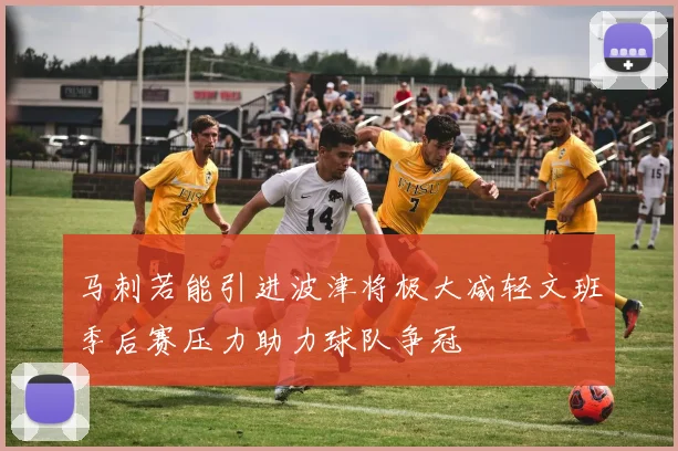 马刺若能引进波津将极大减轻文班季后赛压力助力球队争冠