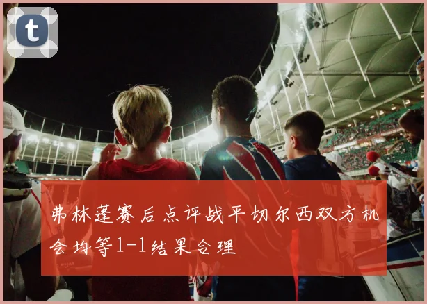弗林蓬赛后点评战平切尔西双方机会均等1-1结果合理