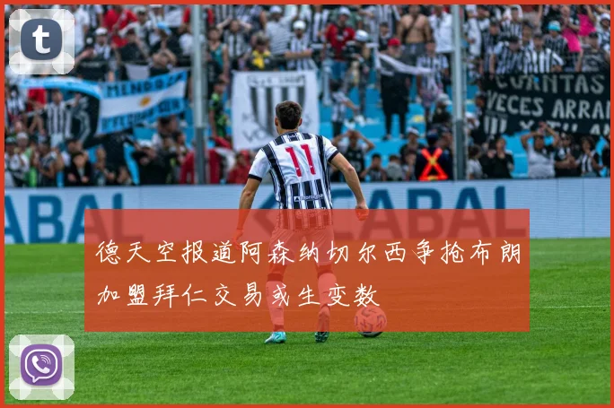 德天空报道阿森纳切尔西争抢布朗加盟拜仁交易或生变数