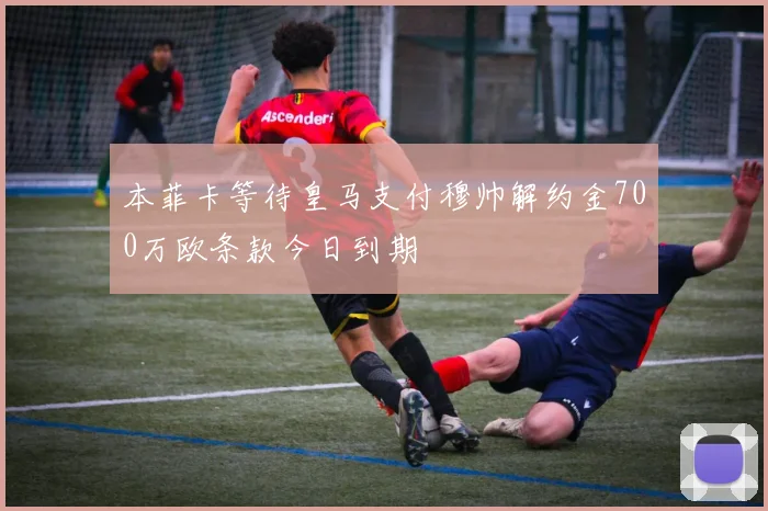 本菲卡等待皇马支付穆帅解约金700万欧条款今日到期