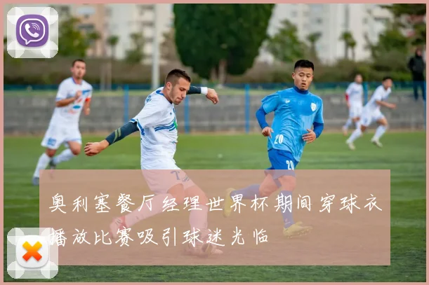 奥利塞餐厅经理世界杯期间穿球衣播放比赛吸引球迷光临