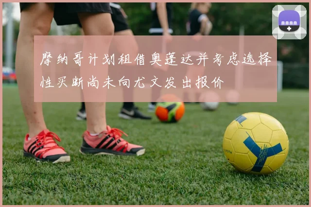 摩纳哥计划租借奥蓬达并考虑选择性买断尚未向尤文发出报价